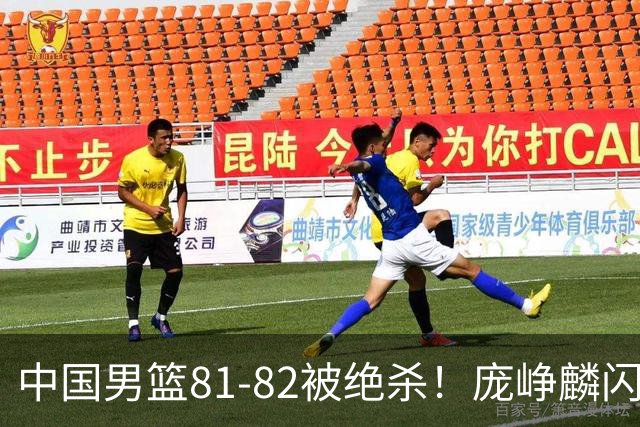 中国男篮81-82被绝杀！庞峥麟闪耀，3人不及格，大概率落选世预赛