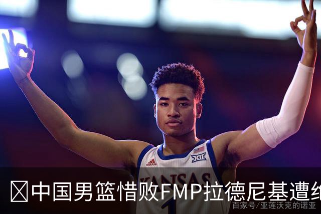 🏀中国男篮惜败FMP拉德尼基遭绝杀 廖三宁&庞峥麟同砍17分
